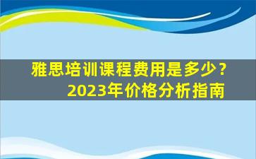 雅思培训课程费用是多少？ 2023年价格分析指南